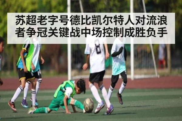 苏超老字号德比凯尔特人对流浪者争冠关键战中场控制成胜负手