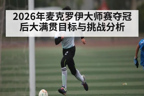 2026年麦克罗伊大师赛夺冠后大满贯目标与挑战分析